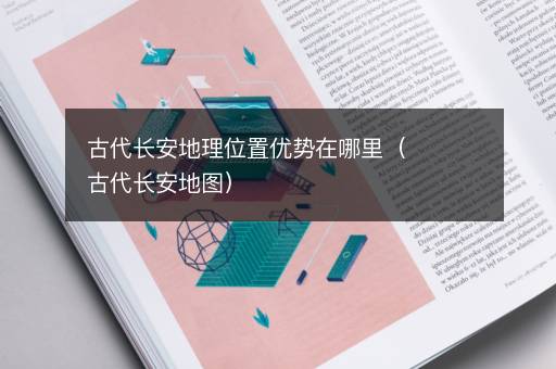 古代长安地理位置优势在哪里（古代长安地图）