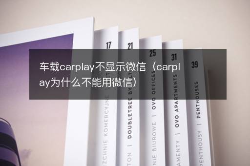车载carplay不显示微信（carplay为什么不能用微信）