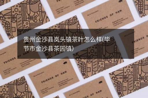 贵州金沙县岚头镇茶叶怎么样(毕节市金沙县茶园镇)