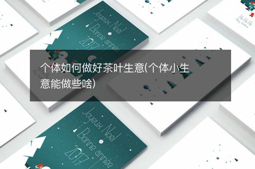 个体如何做好茶叶生意(个体小生意能做些啥)