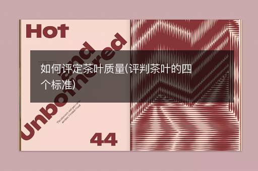 如何评定茶叶质量(评判茶叶的四个标准)