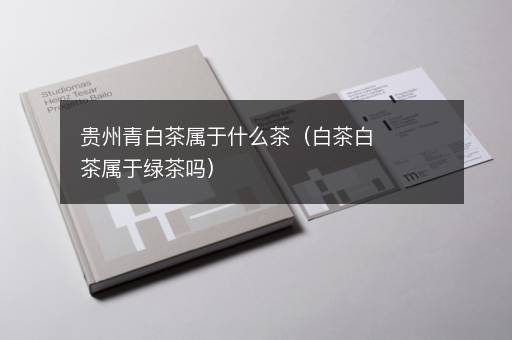 贵州青白茶属于什么茶（白茶白茶属于绿茶吗）