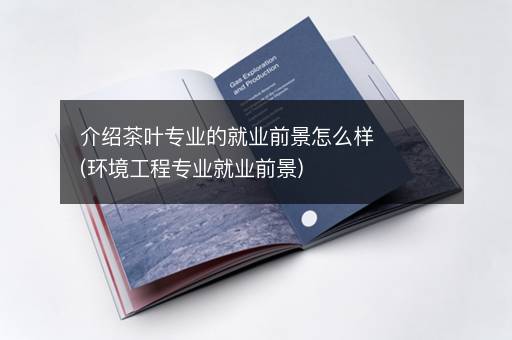 介绍茶叶专业的就业前景怎么样(环境工程专业就业前景)