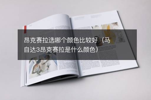 昂克赛拉选哪个颜色比较好（马自达3昂克赛拉是什么颜色）
