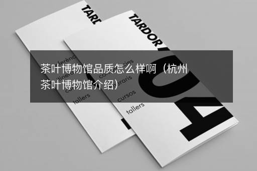 茶叶博物馆品质怎么样啊（杭州茶叶博物馆介绍）