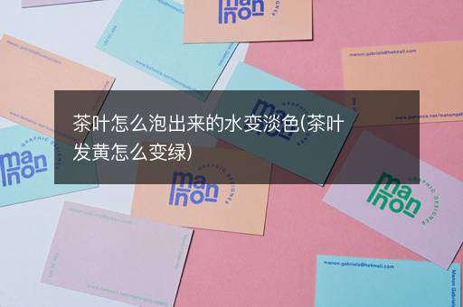 茶叶怎么泡出来的水变淡色(茶叶发黄怎么变绿)