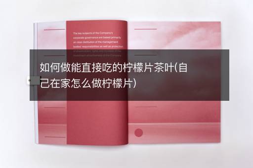 如何做能直接吃的柠檬片茶叶(自己在家怎么做柠檬片)