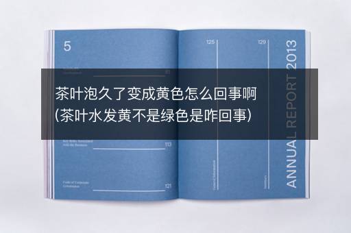 茶叶泡久了变成黄色怎么回事啊(茶叶水发黄不是绿色是咋回事)