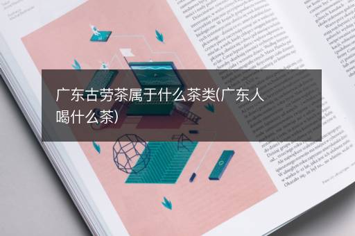 广东古劳茶属于什么茶类(广东人喝什么茶)