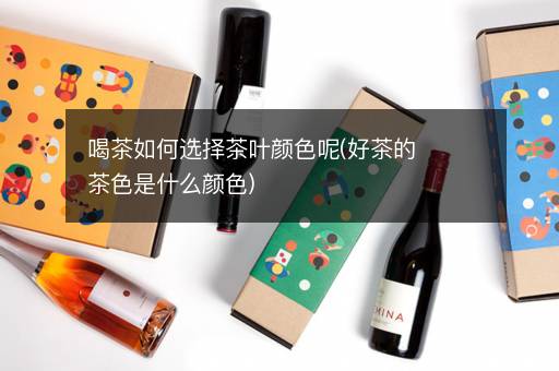 喝茶如何选择茶叶颜色呢(好茶的茶色是什么颜色)