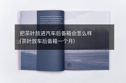 把茶叶放进汽车后备箱会怎么样(茶叶放车后备箱一个月)
