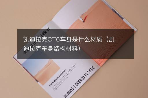 凯迪拉克CT6车身是什么材质（凯迪拉克车身结构材料）